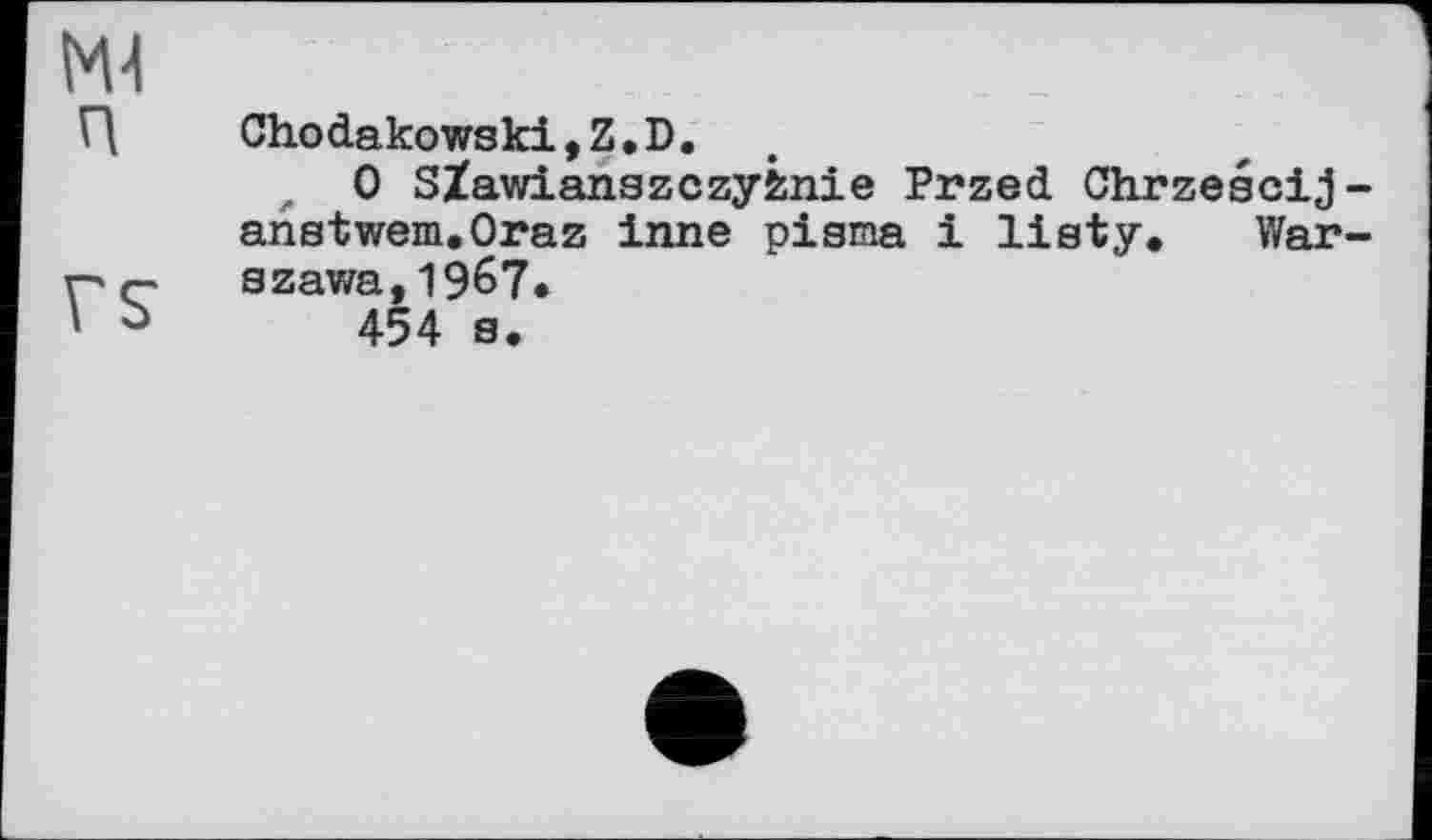 ﻿Chodakowski,Z.D,
r 0 SZawianszczyfcnie Przed Chrzescij-anstwem.Oraz inne pisma і listy. Warszawa, 1967*
454 s.